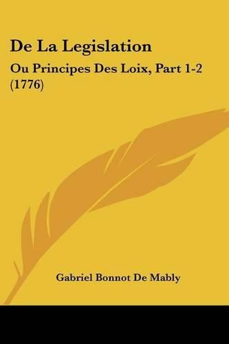 Cover image for de La Legislation: Ou Principes Des Loix, Part 1-2 (1776)