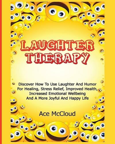 Cover image for Laughter Therapy: Discover How To Use Laughter And Humor For Healing, Stress Relief, Improved Health, Increased Emotional Wellbeing And A More Joyful And Happy Life