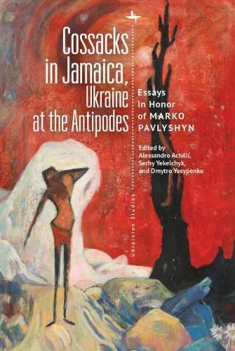 Cover image for Cossacks in Jamaica, Ukraine at the Antipodes: Essays in Honor of Marko Pavlyshyn