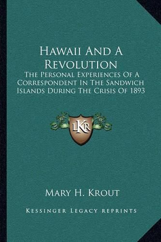 Cover image for Hawaii and a Revolution: The Personal Experiences of a Correspondent in the Sandwich Islands During the Crisis of 1893