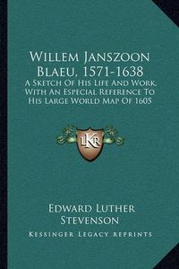 Cover image for Willem Janszoon Blaeu, 1571-1638: A Sketch of His Life and Work, with an Especial Reference to His Large World Map of 1605