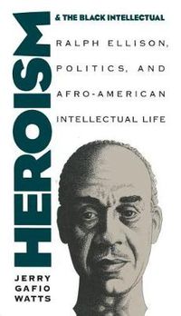 Cover image for Heroism and the Black Intellectual: Ralph Ellison, Politics, and Afro-American Intellectual Life