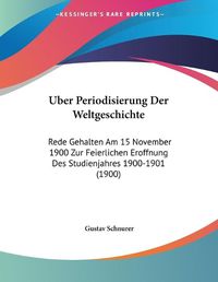 Cover image for Uber Periodisierung Der Weltgeschichte: Rede Gehalten Am 15 November 1900 Zur Feierlichen Eroffnung Des Studienjahres 1900-1901 (1900)