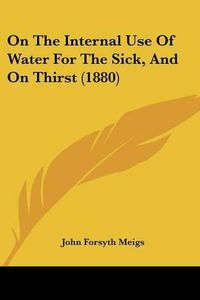 Cover image for On the Internal Use of Water for the Sick, and on Thirst (1880)