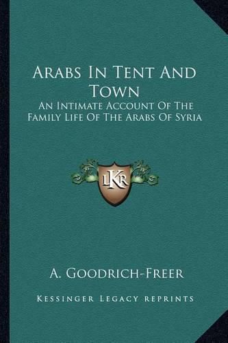 Cover image for Arabs in Tent and Town: An Intimate Account of the Family Life of the Arabs of Syria