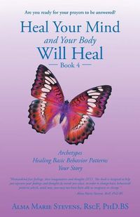 Cover image for Heal Your Mind and Your Body Will Heal: Book 4: Archetypes-Healing Basic Behavior Patterns Your Story