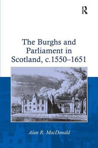 Cover image for The Burghs and Parliament in Scotland, c. 1550-1651