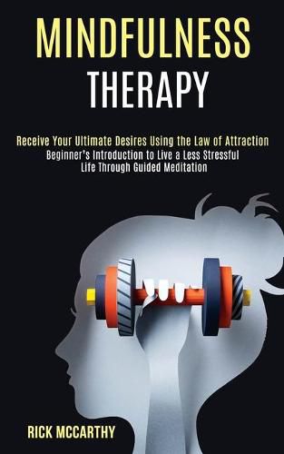 Cover image for Mindfulness Therapy: Beginner's Introduction to Live a Less Stressful Life Through Guided Meditation (Receive Your Ultimate Desires Using the Law of Attraction)