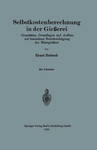 Selbstkostenberechnung in Der Giesserei: Grundsatze, Grundlagen Und Aufbau Mit Besonderer Berucksichtigung Der Eisengiesserei