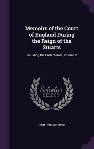 Memoirs of the Court of England During the Reign of the Stuarts: Including the Protectorate, Volume 2