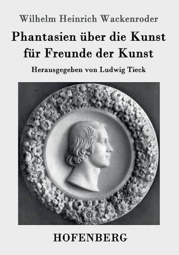 Phantasien uber die Kunst fur Freunde der Kunst: Herausgegeben von Ludwig Tieck