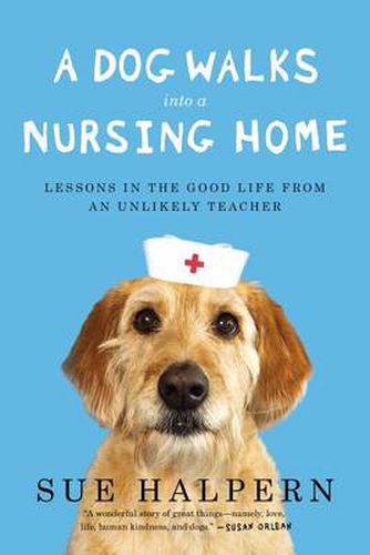Cover image for A Dog Walks Into a Nursing Home: Lessons in the Good Life from an Unlikely Teacher