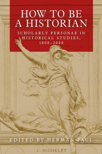 Cover image for How to be a Historian: Scholarly Personae in Historical Studies, 1800-2000