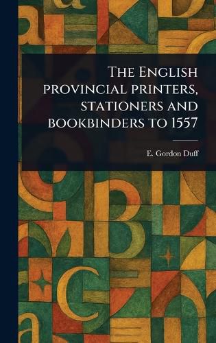 Cover image for The English Provincial Printers, Stationers and Bookbinders to 1557
