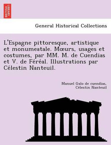 Cover image for L'Espagne Pittoresque, Artistique Et Monumeatale. M Urs, Usages Et Costumes, Par MM. M. de Cuendias Et V. de Fe Re Al. Illustrations Par Ce Lestin Nanteuil.