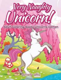 Cover image for Very Naughty Unicorn! Adult Coloring Books Unicorns Edition