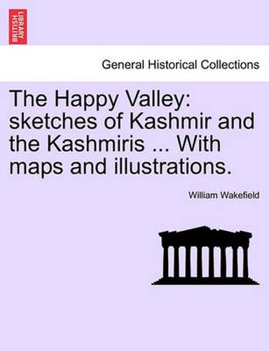 Cover image for The Happy Valley: Sketches of Kashmir and the Kashmiris ... with Maps and Illustrations.