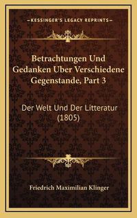 Cover image for Betrachtungen Und Gedanken Uber Verschiedene Gegenstande, Part 3: Der Welt Und Der Litteratur (1805)