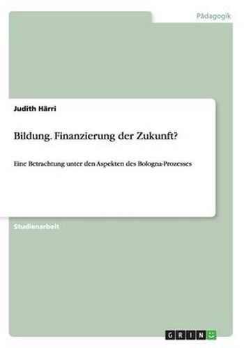 Cover image for Bildung. Finanzierung der Zukunft?: Eine Betrachtung unter den Aspekten des Bologna-Prozesses