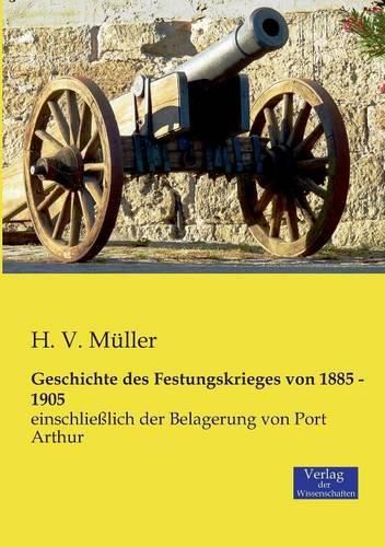 Cover image for Geschichte des Festungskrieges von 1885 - 1905: einschliesslich der Belagerung von Port Arthur