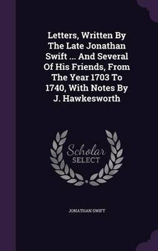 Letters, Written by the Late Jonathan Swift ... and Several of His Friends, from the Year 1703 to 1740, with Notes by J. Hawkesworth