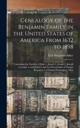 Cover image for Genealogy of the Benjamin Family in the United States of America From 1632 to 1898; Containing the Families of John 1, Joseph 2, Joseph 3, Joseph 4, Joseph 5, and Judah 6 and the Descendants of Orange Benjamin 7 of Mount Washington, Mass