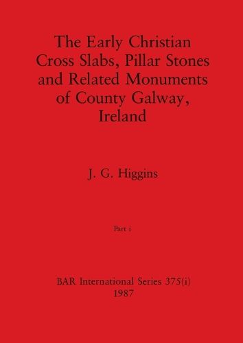 Cover image for The Early Christian Cross Slabs, Pillar Stones and Related Monuments of County Galway, Ireland, Part i