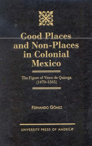 Cover image for Good Places and Non-Places in Colonial Mexico: The Figure of Vasco de Quiroga (1470D1565)