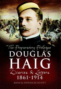 Cover image for Douglas Haig: The Preparatory Prologue: Diaries & Letters, 1861-1914