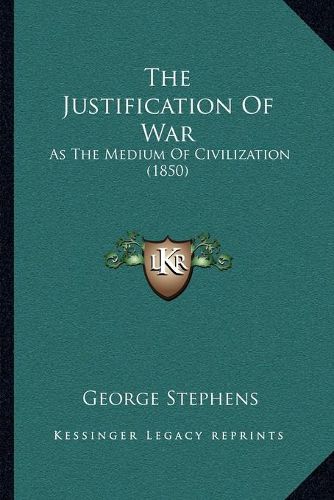 Cover image for The Justification of War: As the Medium of Civilization (1850)
