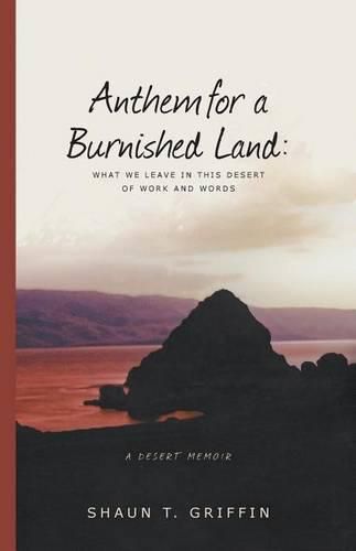 Anthem for a Burnished Land: What We Leave in This Desert of Work and Words