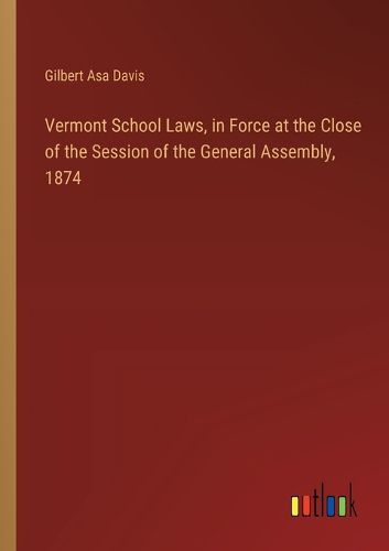 Vermont School Laws, in Force at the Close of the Session of the General Assembly, 1874