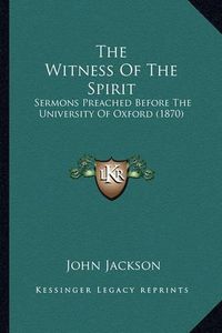 Cover image for The Witness of the Spirit: Sermons Preached Before the University of Oxford (1870)