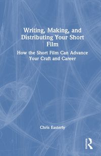 Cover image for Writing, Making, and Distributing Your Short Film