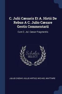 Cover image for C. Julii Cï¿½saris Et A. Hirtii de Rebus A C. Julio Cï¿½sare Gestis Commentarii: Cum C. Jul. Cï¿½sar Fragmentis