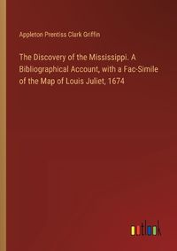 Cover image for The Discovery of the Mississippi. A Bibliographical Account, with a Fac-Simile of the Map of Louis Juliet, 1674