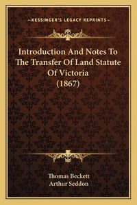 Cover image for Introduction and Notes to the Transfer of Land Statute of Victoria (1867)