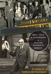 Cover image for Murder & Scandal in Prohibition Portland: Sex, Vice & Misdeeds in Mayor Baker's Reign