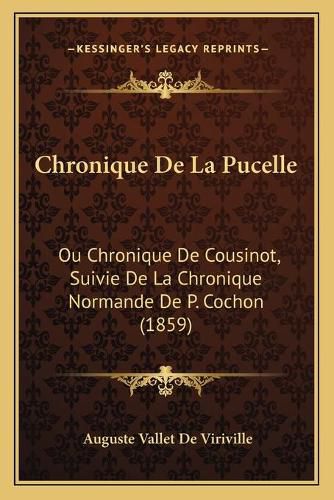 Cover image for Chronique de La Pucelle: Ou Chronique de Cousinot, Suivie de La Chronique Normande de P. Cochon (1859)