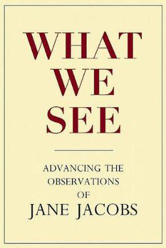 Cover image for What We See: Advancing the Observations of Jane Jacobs