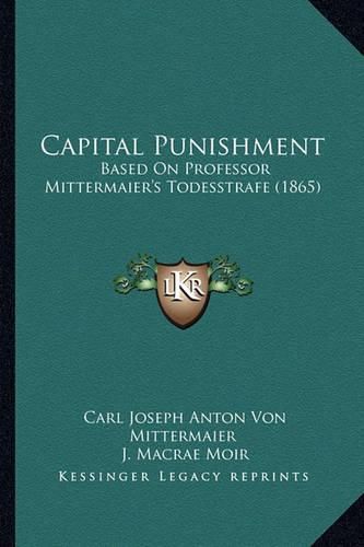 Capital Punishment: Based on Professor Mittermaier's Todesstrafe (1865)