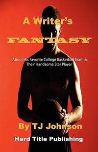 Cover image for A Writer's Fantasy: About His Favorite College Basketball Team & Their Handsome Star Player