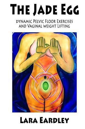 Cover image for The Jade Egg: Dynamic Pelvic Floor Exercises and Vaginal Weight Lifting Techniques for Women