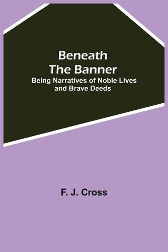 Cover image for Beneath The Banner: Being Narratives Of Noble Lives And Brave Deeds