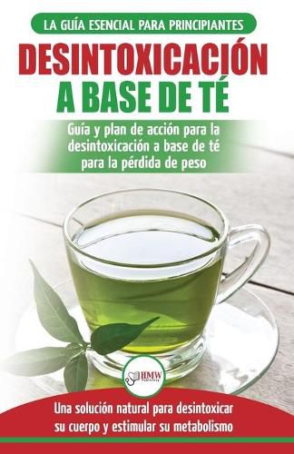 Desintoxicacion a base de te: Guia para principiantes y plan de accion Dieta limpiadora de te verde para bajar de peso - Solucion de desintoxicacion ... / Tea Cleanse Spanish Book) (Spanish Edition)