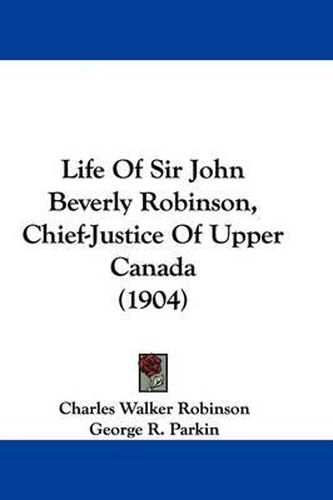 Cover image for Life of Sir John Beverly Robinson, Chief-Justice of Upper Canada (1904)