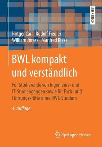 Bwl Kompakt Und Verstandlich: Fur Studierende Von Ingenieurs- Und It-Studiengangen Sowie Fur Fach- Und Fuhrungskrafte Ohne Bwl-Studium