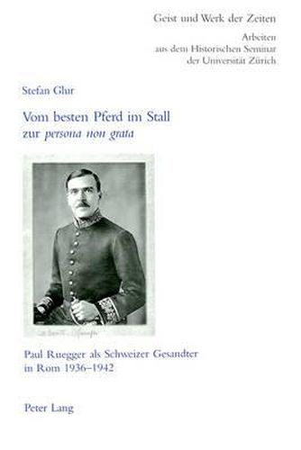 Cover image for Vom Besten Pferd Im Stall Zur  Persona Non Grata: Paul Ruegger ALS Schweizer Gesandter in ROM 1936-1942