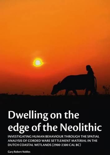 Cover image for Dwelling on the Edge of the Neolithic: Investigating Human Behaviour through the Spatial Analysis of Corded Ware Settlement Material in the Dutch Coastal Wetlands (2900-2300 calBc)