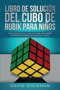 Cover image for Libro de Solucion Del Cubo de Rubik para Ninos: Como Resolver el Cubo de Rubik con Instrucciones Faciles Paso a Paso para Ninos